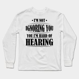 I'm Not Ignoring You, I'm Hard of Hearing, Smile Deaf Long Sleeve T-Shirt